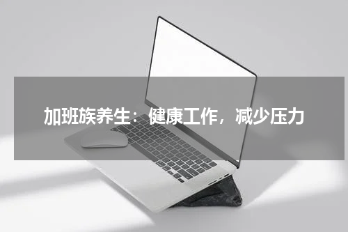 加班族养生：健康工作，减少压力
