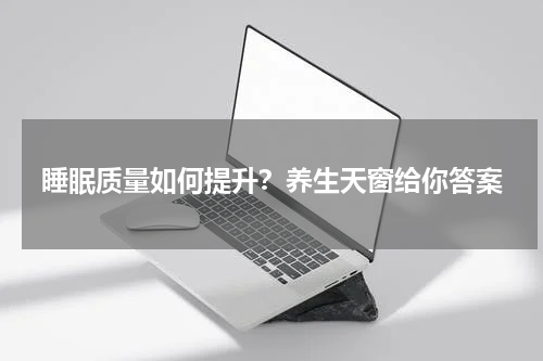 睡眠质量如何提升？养生天窗给你答案