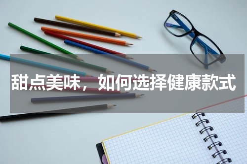 甜点美味，如何选择健康款式