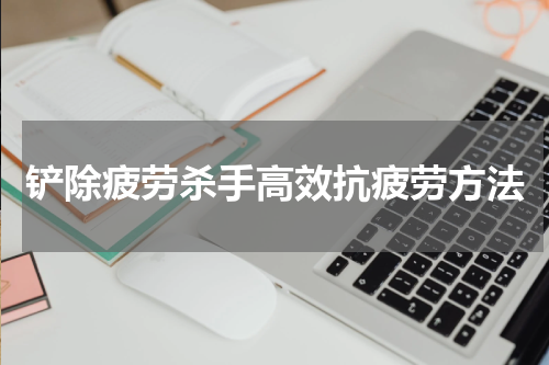 铲除疲劳杀手高效抗疲劳方法
