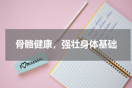 骨骼健康，强壮身体基础