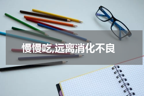 慢慢吃,远离消化不良