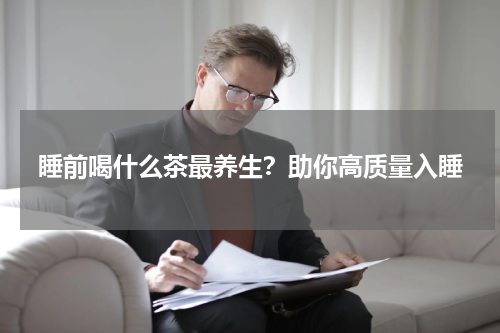 睡前喝什么茶最养生？助你高质量入睡