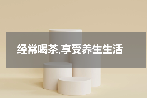 经常喝茶,享受养生生活