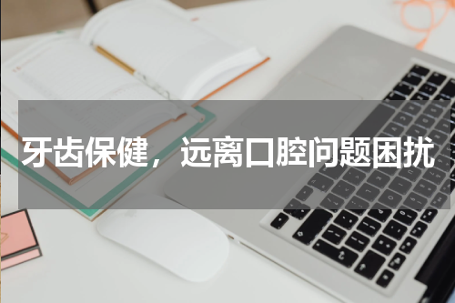 牙齿保健，远离口腔问题困扰