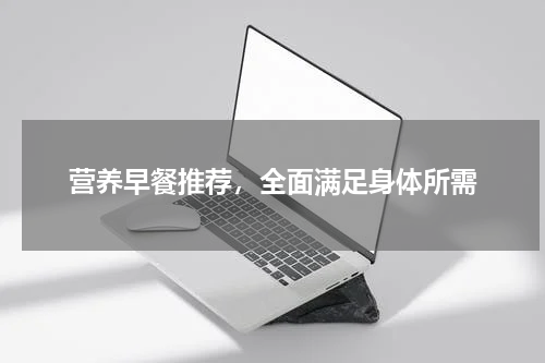 营养早餐推荐，全面满足身体所需