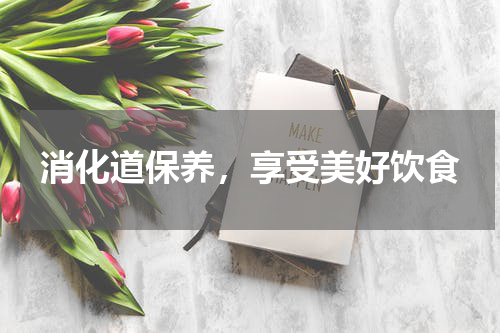 消化道保养，享受美好饮食
