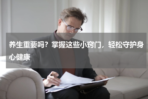 养生重要吗？掌握这些小窍门，轻松守护身心健康