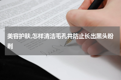 美容护肤,怎样清洁毛孔并防止长出黑头粉刺