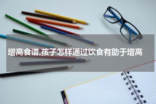 增高食谱,孩子怎样通过饮食有助于增高