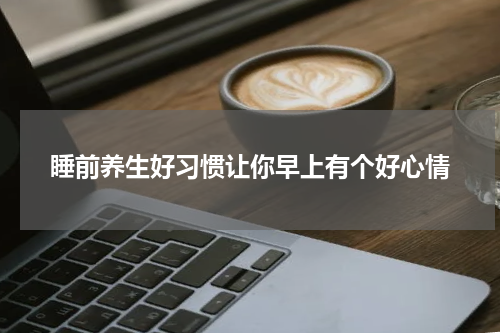 睡前养生好习惯让你早上有个好心情