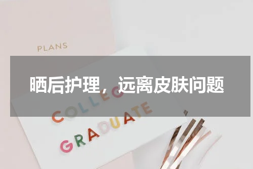 晒后护理，远离皮肤问题
