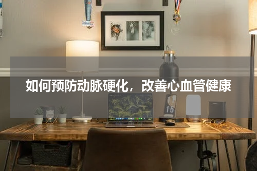 如何预防动脉硬化，改善心血管健康