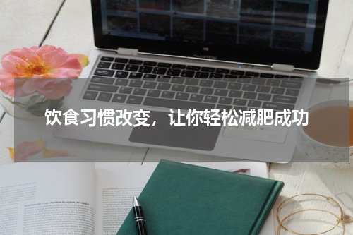 饮食习惯改变，让你轻松减肥成功