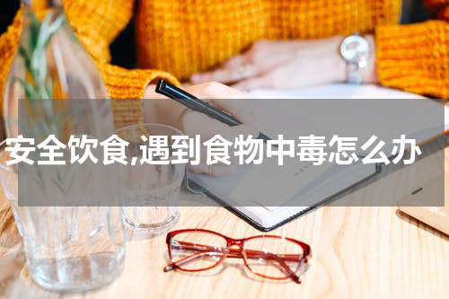 安全饮食,遇到食物中毒怎么办