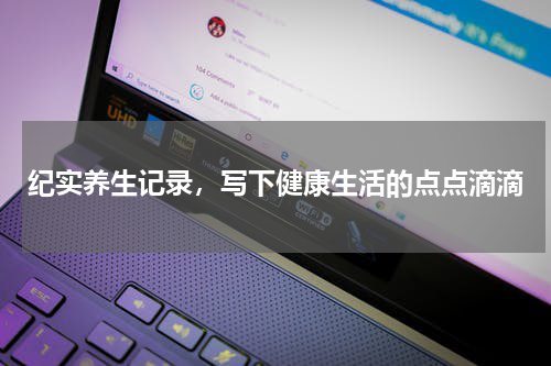 纪实养生记录，写下健康生活的点点滴滴