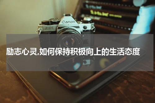  励志心灵,如何保持积极向上的生活态度