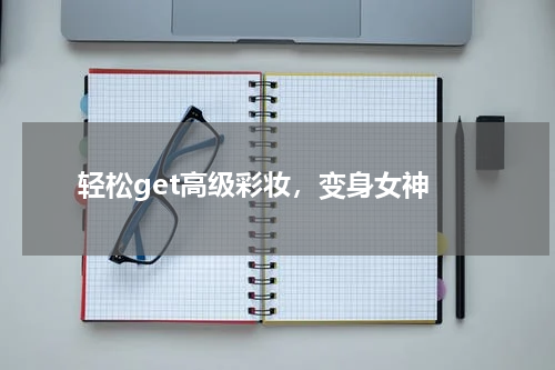  轻松get高级彩妆，变身女神