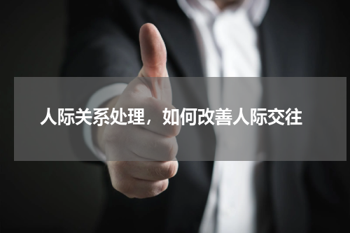  人际关系处理，如何改善人际交往