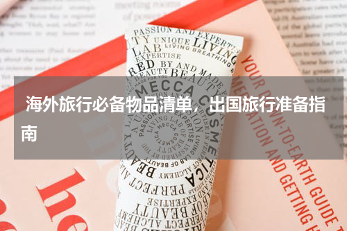  海外旅行必备物品清单，出国旅行准备指南