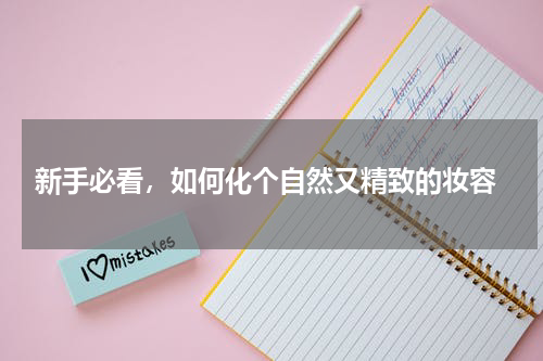  新手必看，如何化个自然又精致的妆容