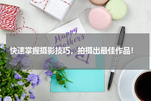  快速掌握摄影技巧，拍摄出最佳作品！