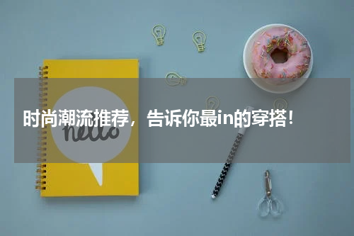  时尚潮流推荐，告诉你最in的穿搭！