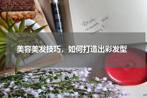  美容美发技巧，如何打造出彩发型