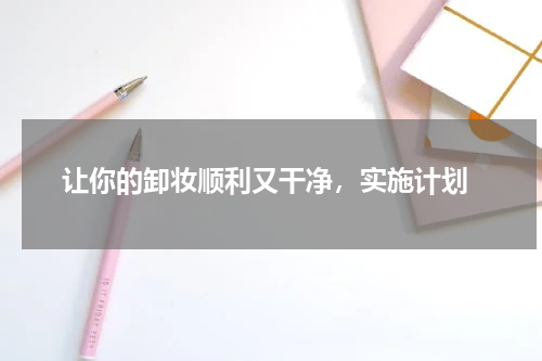  让你的卸妆顺利又干净，实施计划