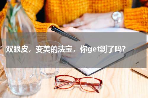  双眼皮，变美的法宝，你get到了吗？
