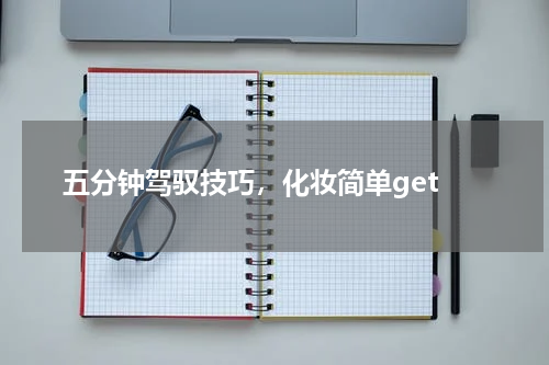  五分钟驾驭技巧，化妆简单get