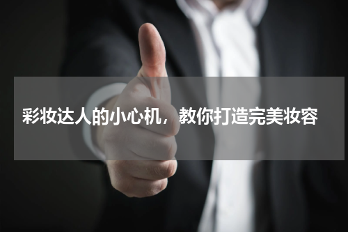  彩妆达人的小心机，教你打造完美妆容