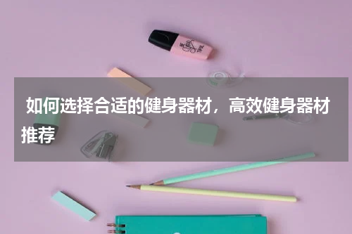  如何选择合适的健身器材，高效健身器材推荐