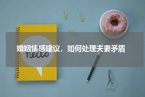  婚姻情感建议，如何处理夫妻矛盾