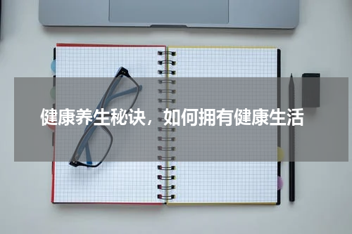  健康养生秘诀，如何拥有健康生活