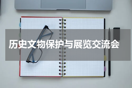  历史文物保护与展览交流会