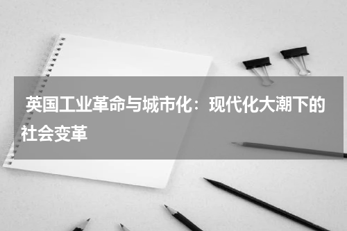 英国工业革命与城市化：现代化大潮下的社会变革