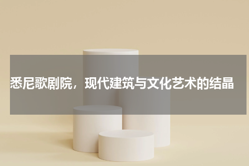  悉尼歌剧院，现代建筑与文化艺术的结晶