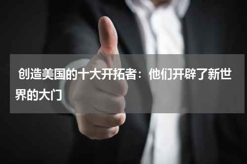  创造美国的十大开拓者：他们开辟了新世界的大门