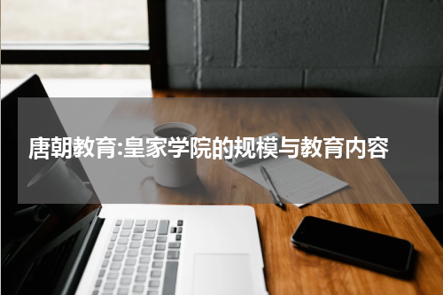  唐朝教育:皇家学院的规模与教育内容