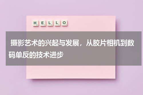  摄影艺术的兴起与发展，从胶片相机到数码单反的技术进步
