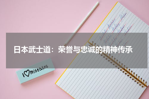  日本武士道：荣誉与忠诚的精神传承