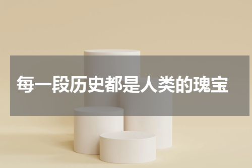 每一段历史都是人类的瑰宝