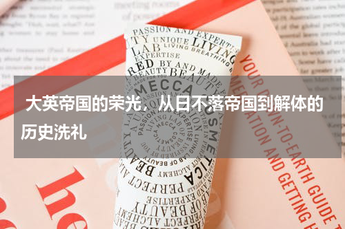  大英帝国的荣光，从日不落帝国到解体的历史洗礼