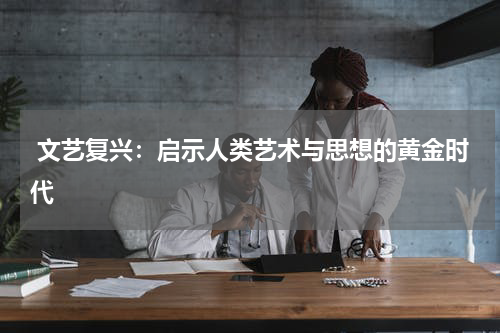  文艺复兴：启示人类艺术与思想的黄金时代