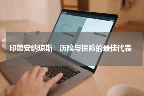  印第安纳琼斯：历险与探险的最佳代表