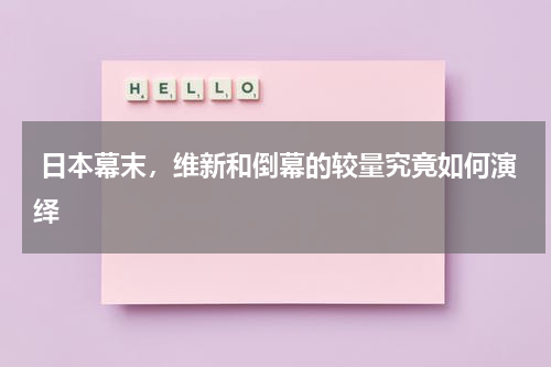  日本幕末，维新和倒幕的较量究竟如何演绎
