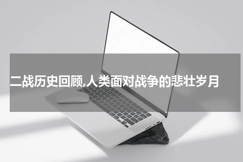  二战历史回顾,人类面对战争的悲壮岁月