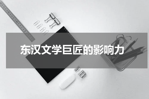  东汉文学巨匠的影响力