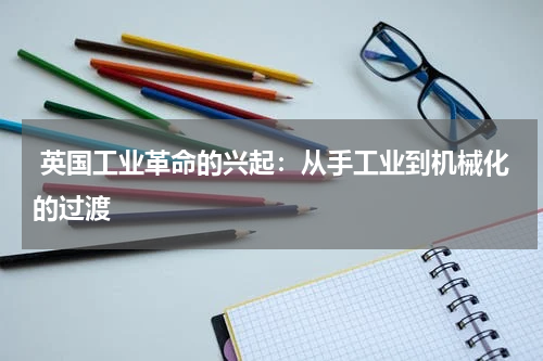  英国工业革命的兴起：从手工业到机械化的过渡